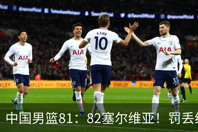 中国男篮81：82塞尔维亚！罚丢绝杀球+被补篮绝杀，体验两种死法
